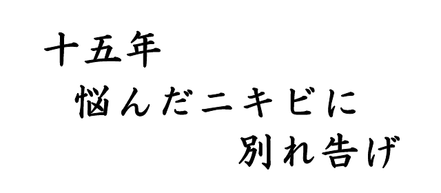 十五年　悩んだニキビに　別れ告げ